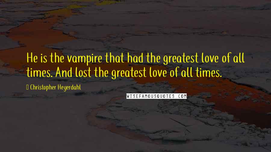 Christopher Heyerdahl Quotes: He is the vampire that had the greatest love of all times. And lost the greatest love of all times.