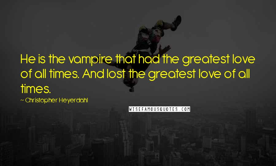 Christopher Heyerdahl Quotes: He is the vampire that had the greatest love of all times. And lost the greatest love of all times.