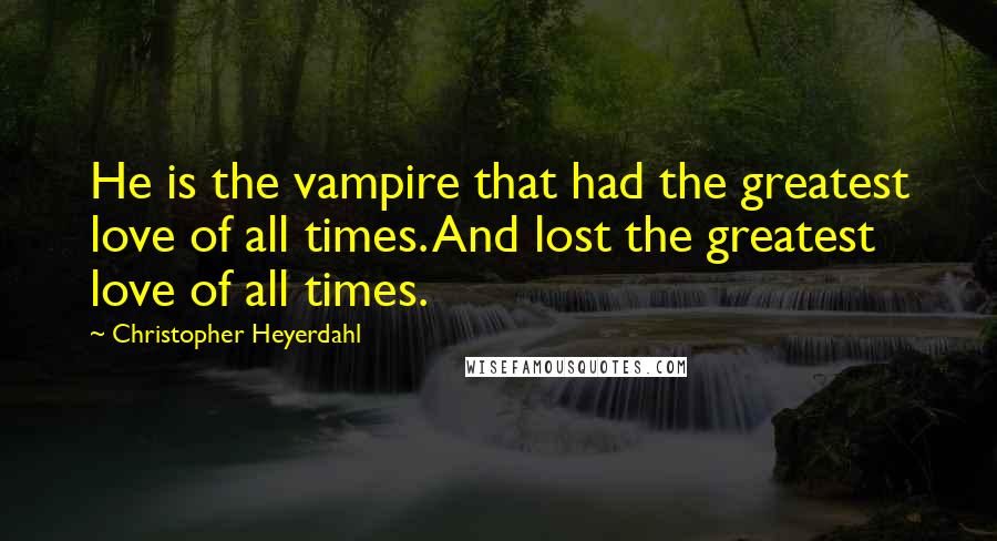 Christopher Heyerdahl Quotes: He is the vampire that had the greatest love of all times. And lost the greatest love of all times.