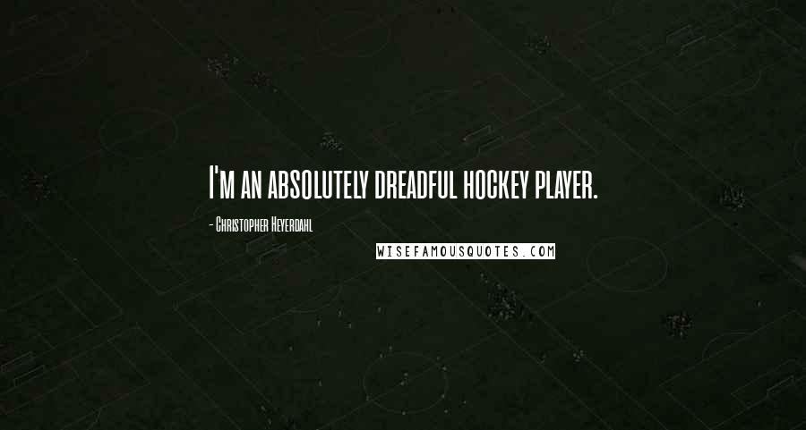 Christopher Heyerdahl Quotes: I'm an absolutely dreadful hockey player.