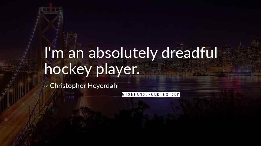 Christopher Heyerdahl Quotes: I'm an absolutely dreadful hockey player.