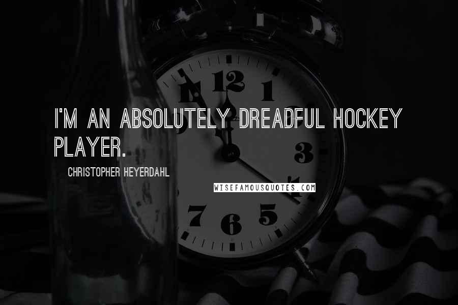 Christopher Heyerdahl Quotes: I'm an absolutely dreadful hockey player.