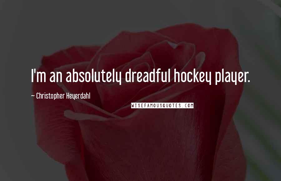 Christopher Heyerdahl Quotes: I'm an absolutely dreadful hockey player.