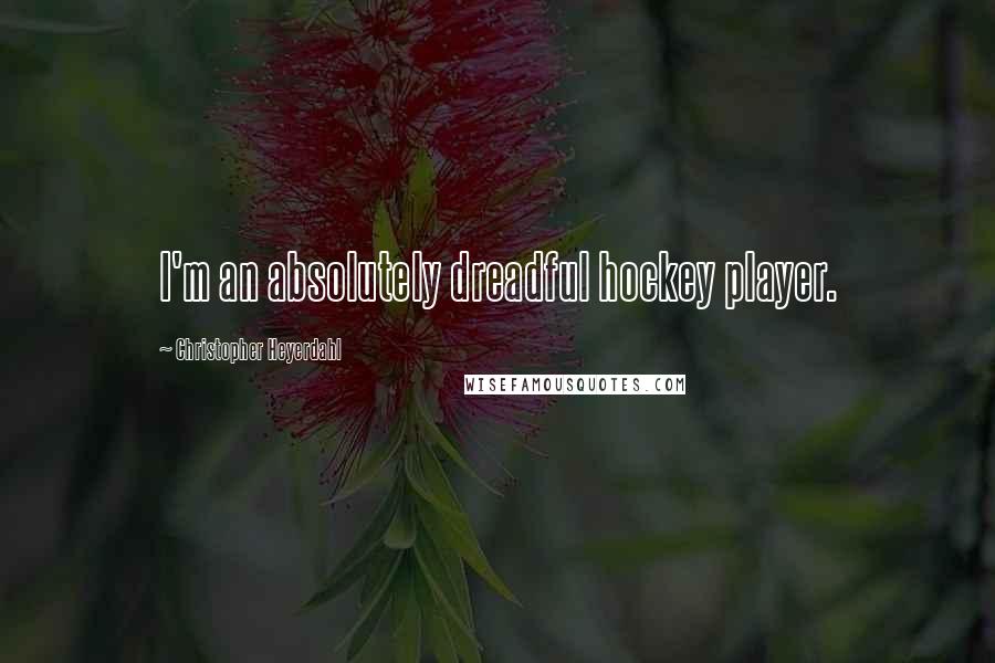 Christopher Heyerdahl Quotes: I'm an absolutely dreadful hockey player.