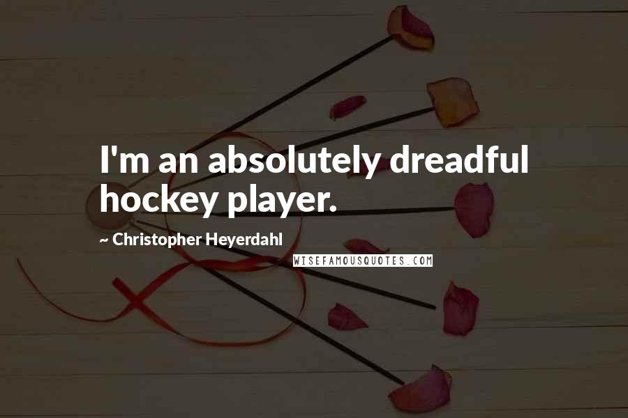 Christopher Heyerdahl Quotes: I'm an absolutely dreadful hockey player.