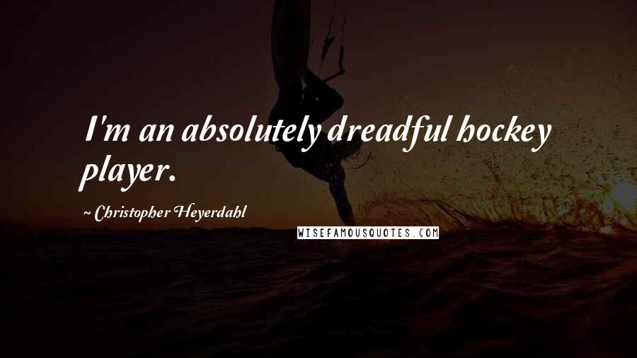 Christopher Heyerdahl Quotes: I'm an absolutely dreadful hockey player.