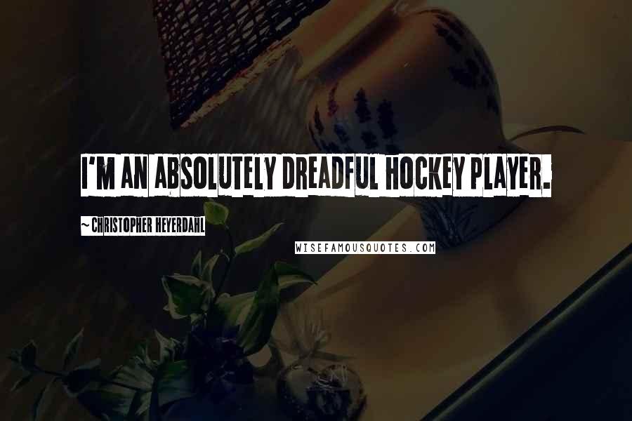 Christopher Heyerdahl Quotes: I'm an absolutely dreadful hockey player.