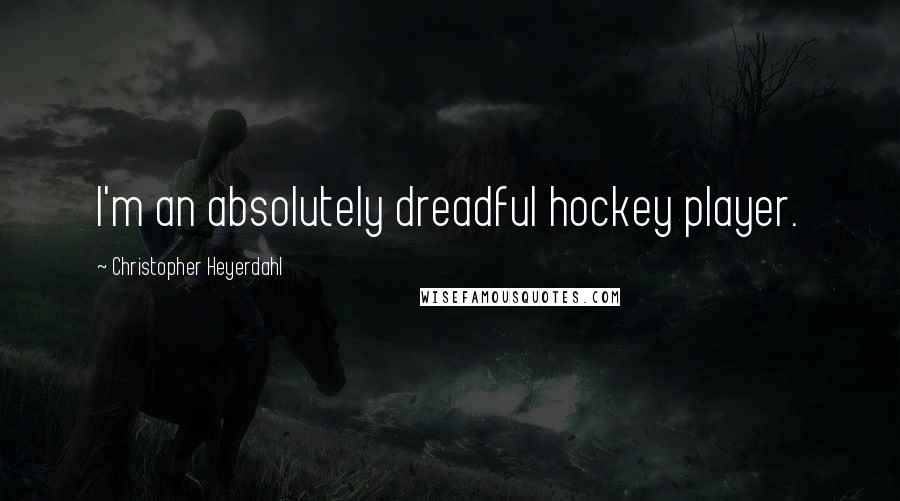 Christopher Heyerdahl Quotes: I'm an absolutely dreadful hockey player.