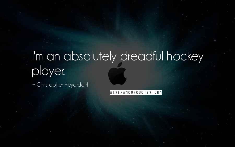 Christopher Heyerdahl Quotes: I'm an absolutely dreadful hockey player.