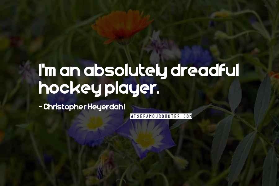 Christopher Heyerdahl Quotes: I'm an absolutely dreadful hockey player.