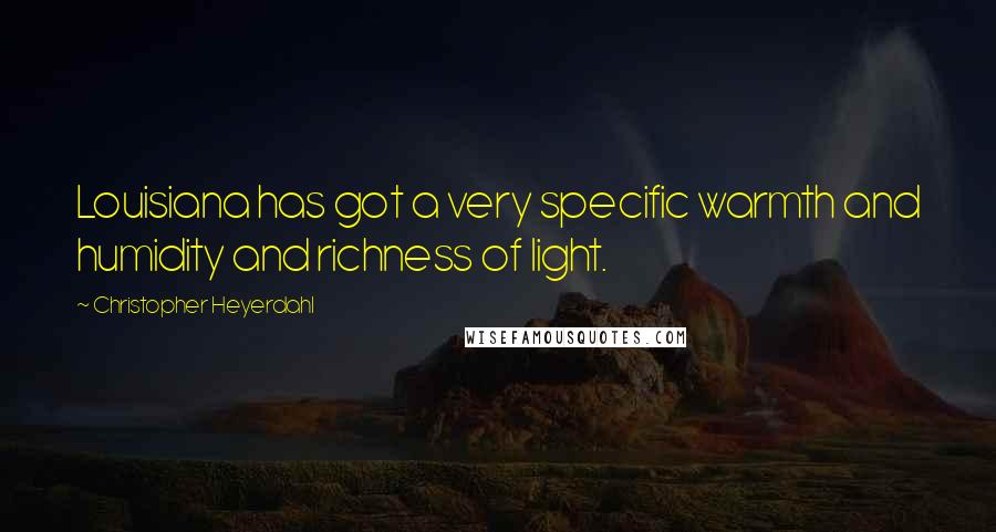 Christopher Heyerdahl Quotes: Louisiana has got a very specific warmth and humidity and richness of light.