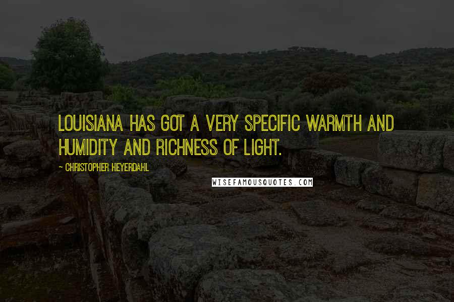 Christopher Heyerdahl Quotes: Louisiana has got a very specific warmth and humidity and richness of light.