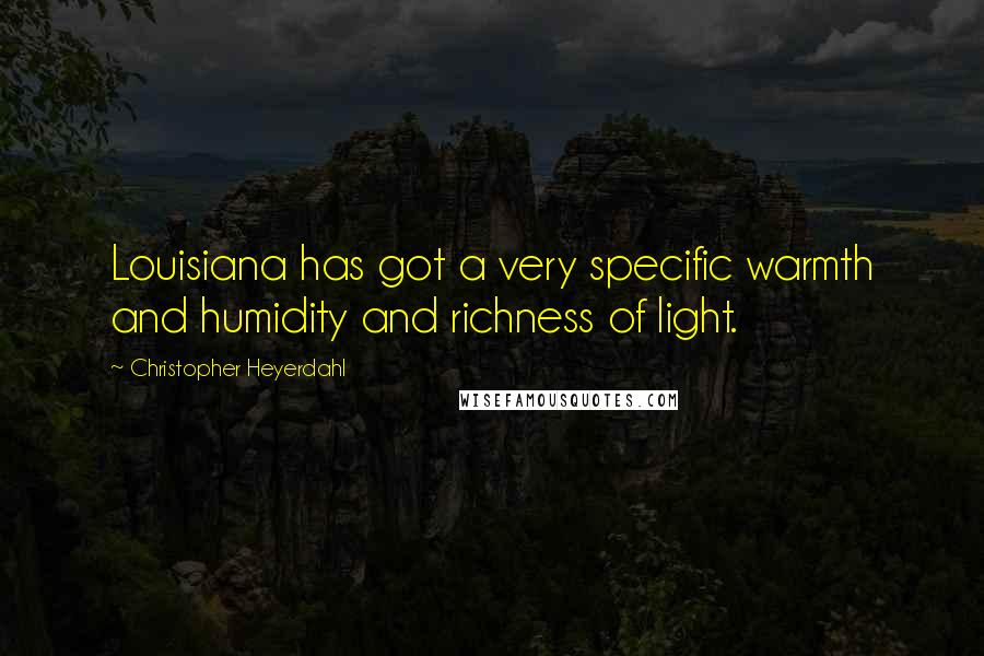 Christopher Heyerdahl Quotes: Louisiana has got a very specific warmth and humidity and richness of light.