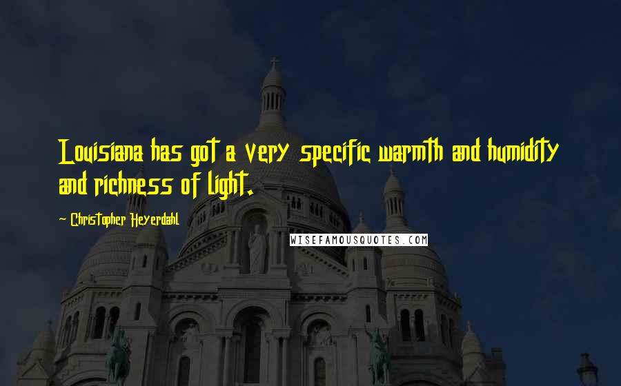 Christopher Heyerdahl Quotes: Louisiana has got a very specific warmth and humidity and richness of light.