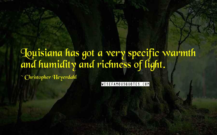 Christopher Heyerdahl Quotes: Louisiana has got a very specific warmth and humidity and richness of light.