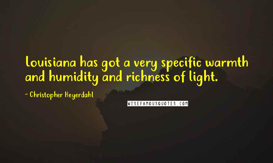 Christopher Heyerdahl Quotes: Louisiana has got a very specific warmth and humidity and richness of light.