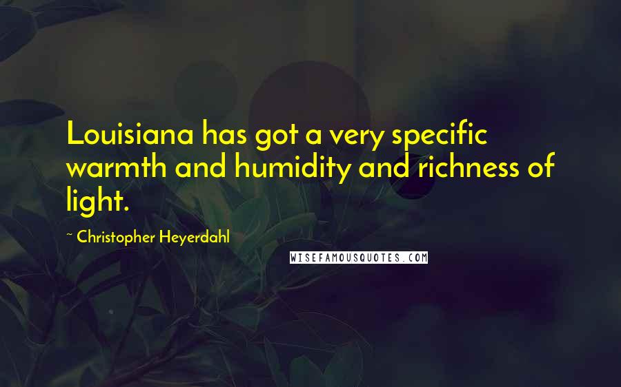 Christopher Heyerdahl Quotes: Louisiana has got a very specific warmth and humidity and richness of light.