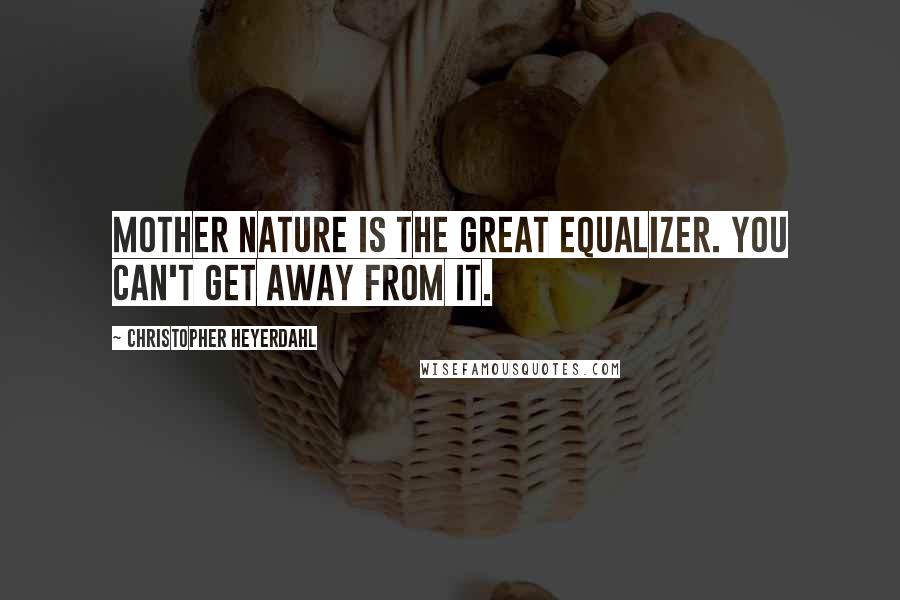 Christopher Heyerdahl Quotes: Mother Nature is the great equalizer. You can't get away from it.