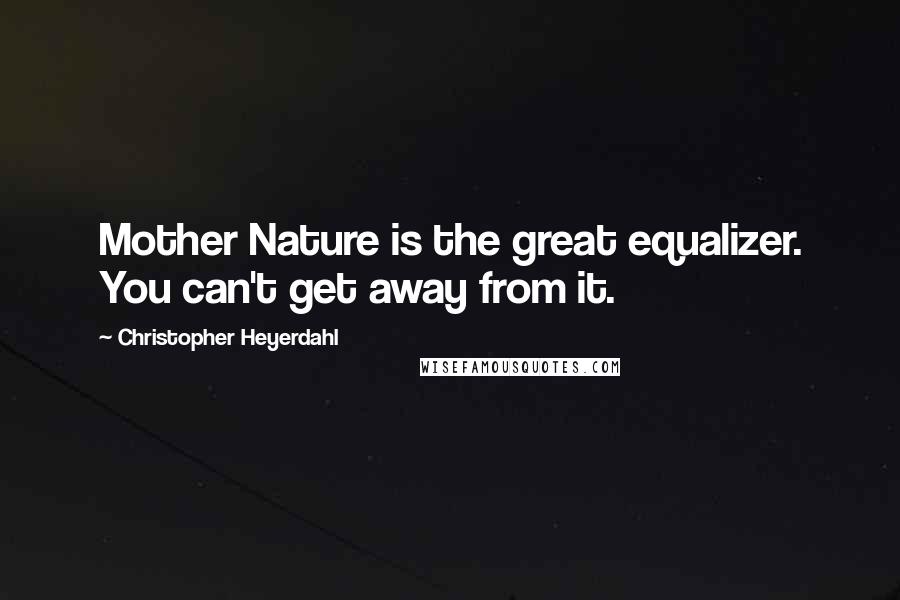 Christopher Heyerdahl Quotes: Mother Nature is the great equalizer. You can't get away from it.