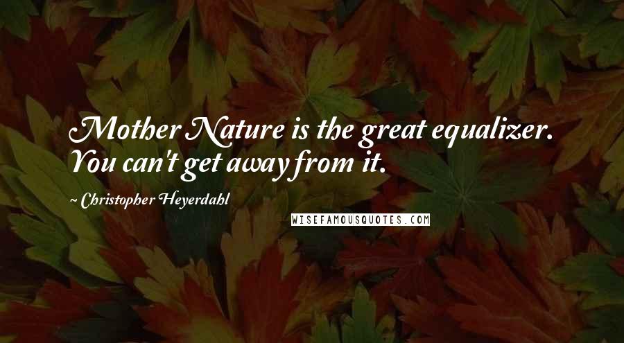 Christopher Heyerdahl Quotes: Mother Nature is the great equalizer. You can't get away from it.