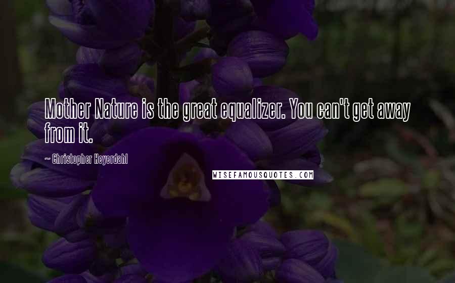 Christopher Heyerdahl Quotes: Mother Nature is the great equalizer. You can't get away from it.