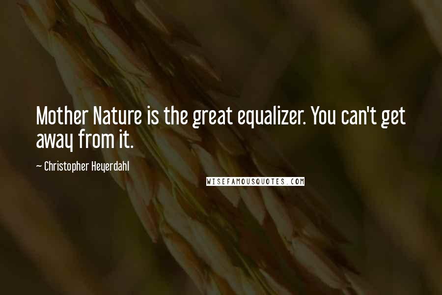 Christopher Heyerdahl Quotes: Mother Nature is the great equalizer. You can't get away from it.