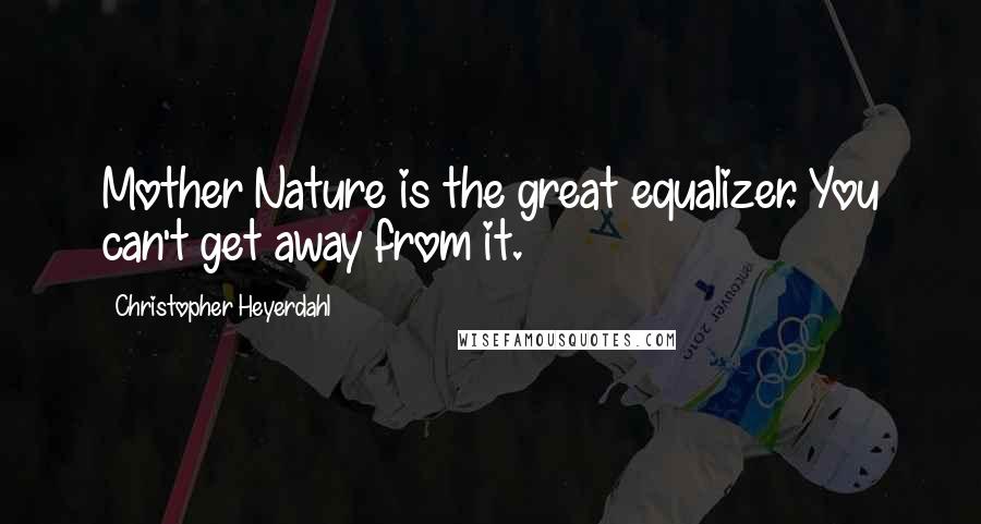 Christopher Heyerdahl Quotes: Mother Nature is the great equalizer. You can't get away from it.