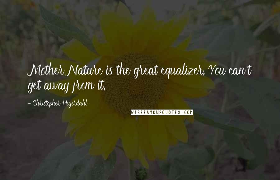 Christopher Heyerdahl Quotes: Mother Nature is the great equalizer. You can't get away from it.