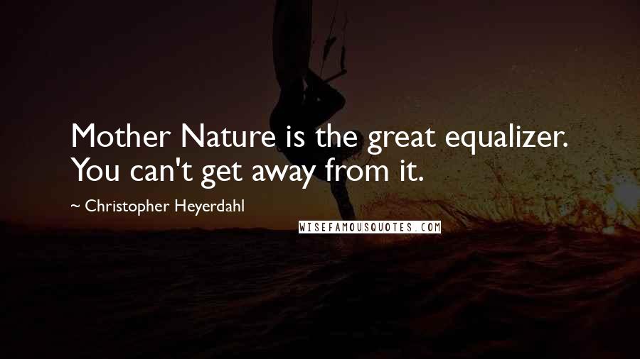 Christopher Heyerdahl Quotes: Mother Nature is the great equalizer. You can't get away from it.