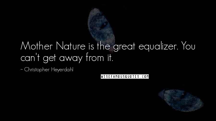 Christopher Heyerdahl Quotes: Mother Nature is the great equalizer. You can't get away from it.