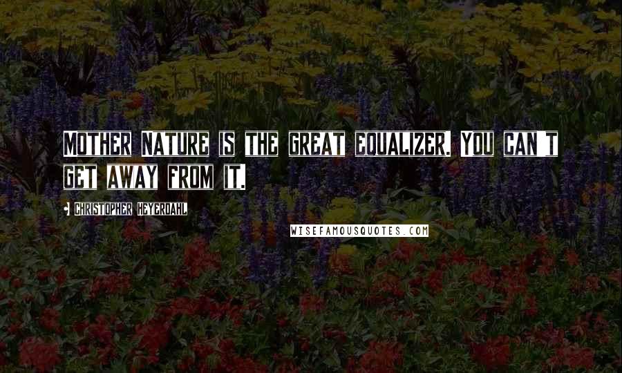 Christopher Heyerdahl Quotes: Mother Nature is the great equalizer. You can't get away from it.