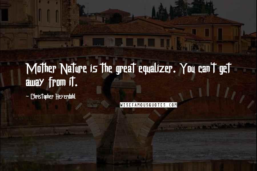 Christopher Heyerdahl Quotes: Mother Nature is the great equalizer. You can't get away from it.