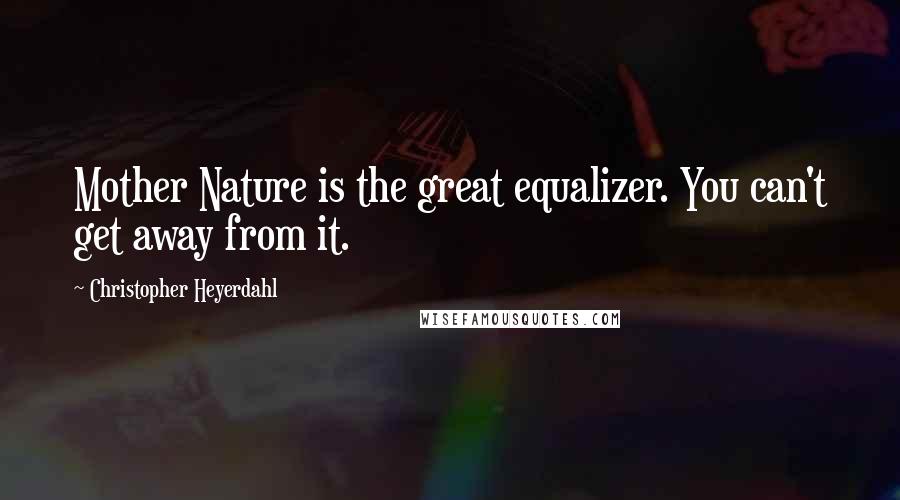 Christopher Heyerdahl Quotes: Mother Nature is the great equalizer. You can't get away from it.