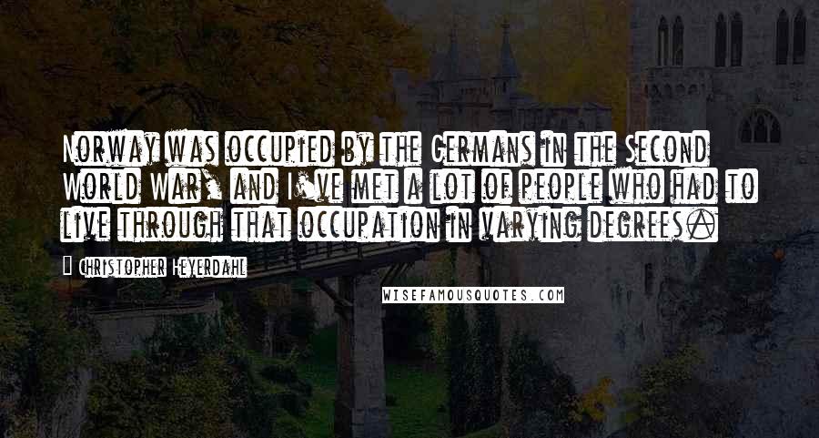 Christopher Heyerdahl Quotes: Norway was occupied by the Germans in the Second World War, and I've met a lot of people who had to live through that occupation in varying degrees.