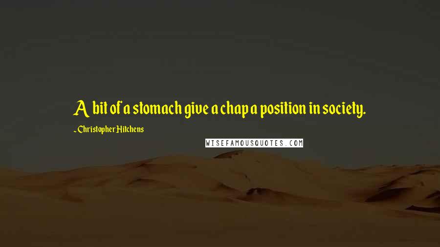 Christopher Hitchens Quotes: A bit of a stomach give a chap a position in society.