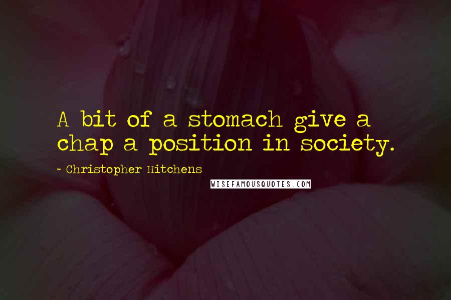 Christopher Hitchens Quotes: A bit of a stomach give a chap a position in society.