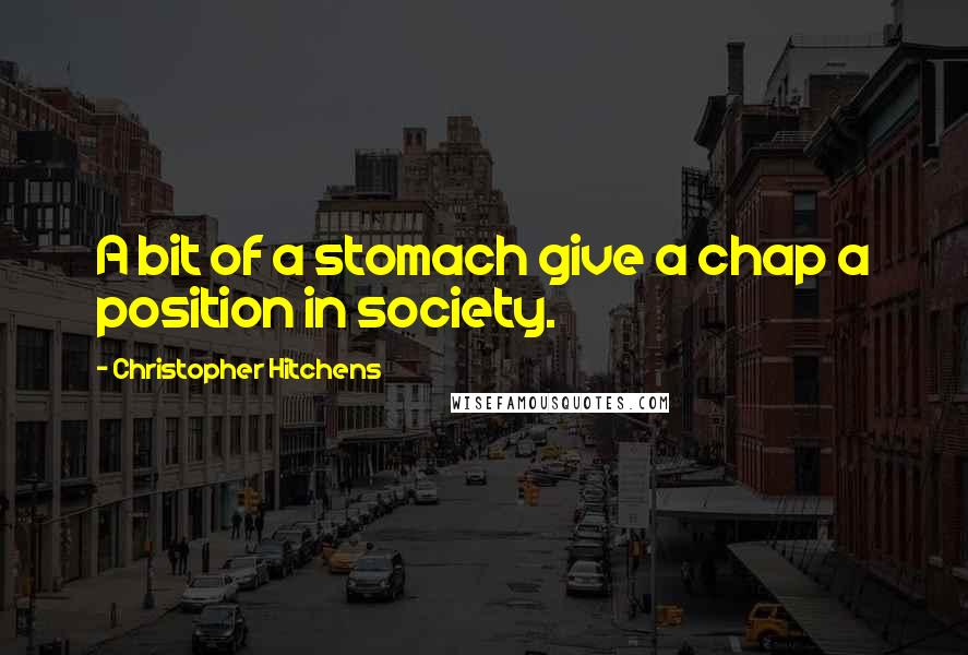 Christopher Hitchens Quotes: A bit of a stomach give a chap a position in society.