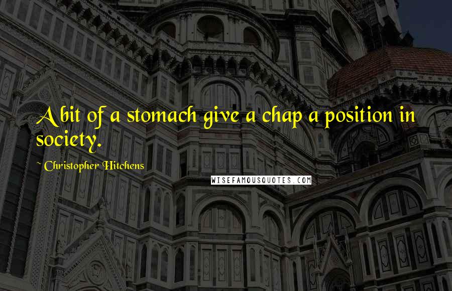 Christopher Hitchens Quotes: A bit of a stomach give a chap a position in society.