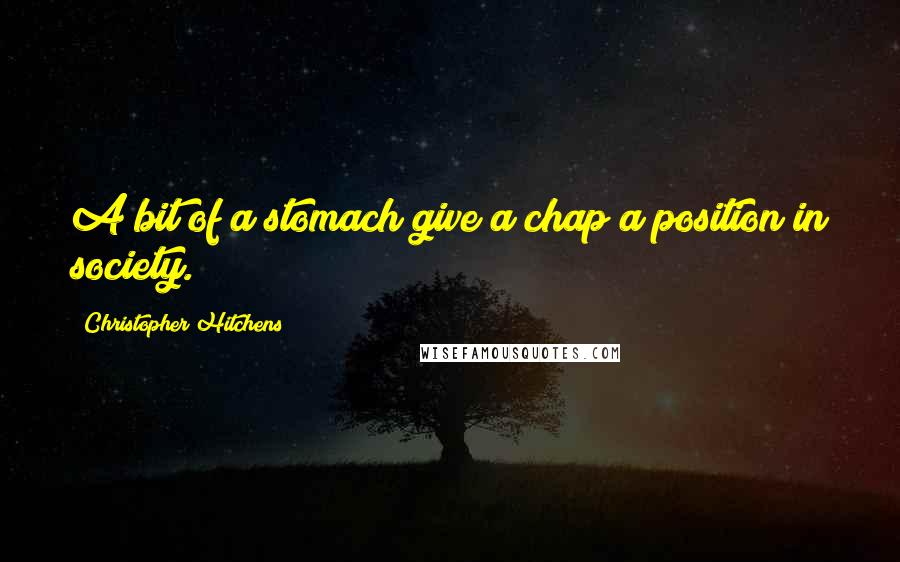 Christopher Hitchens Quotes: A bit of a stomach give a chap a position in society.