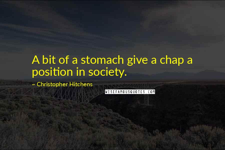 Christopher Hitchens Quotes: A bit of a stomach give a chap a position in society.