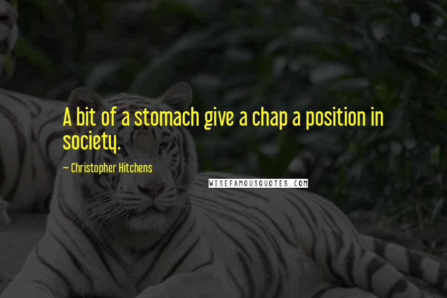 Christopher Hitchens Quotes: A bit of a stomach give a chap a position in society.