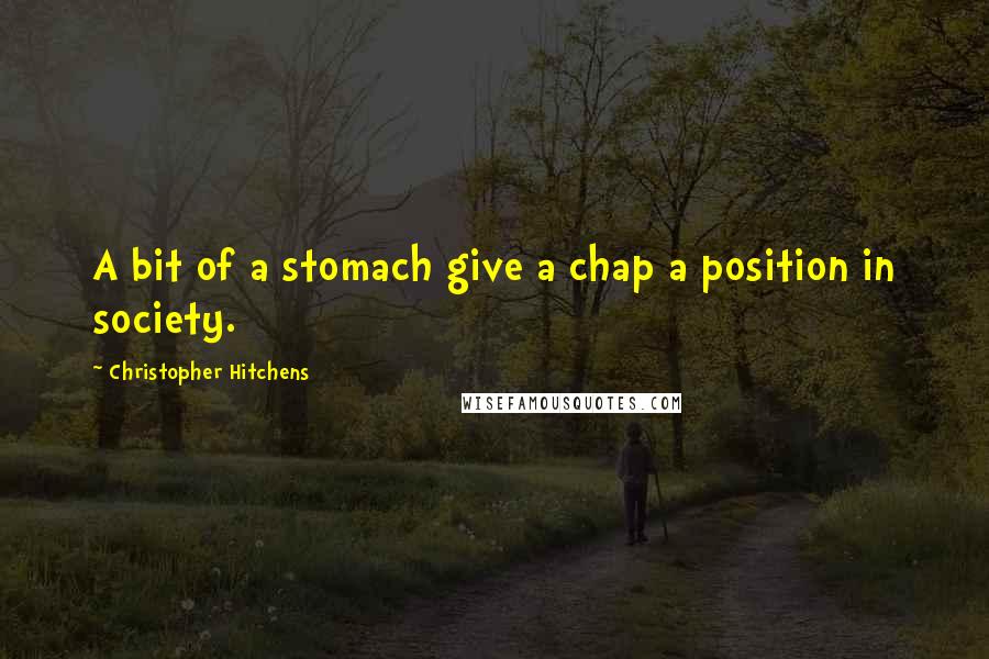 Christopher Hitchens Quotes: A bit of a stomach give a chap a position in society.