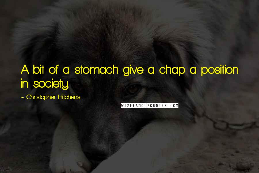 Christopher Hitchens Quotes: A bit of a stomach give a chap a position in society.