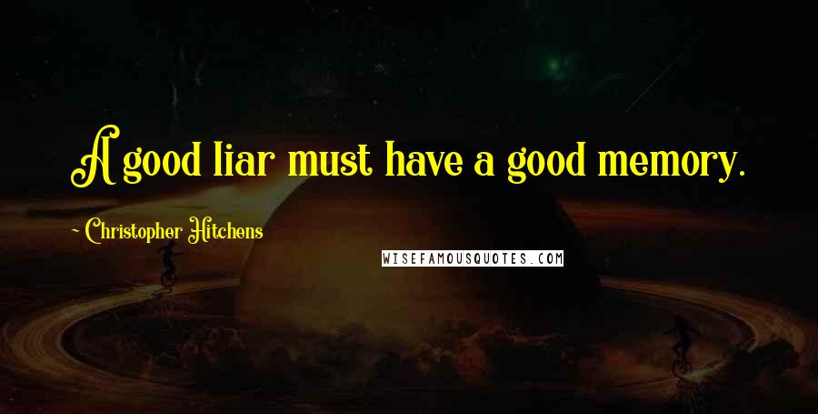 Christopher Hitchens Quotes: A good liar must have a good memory.