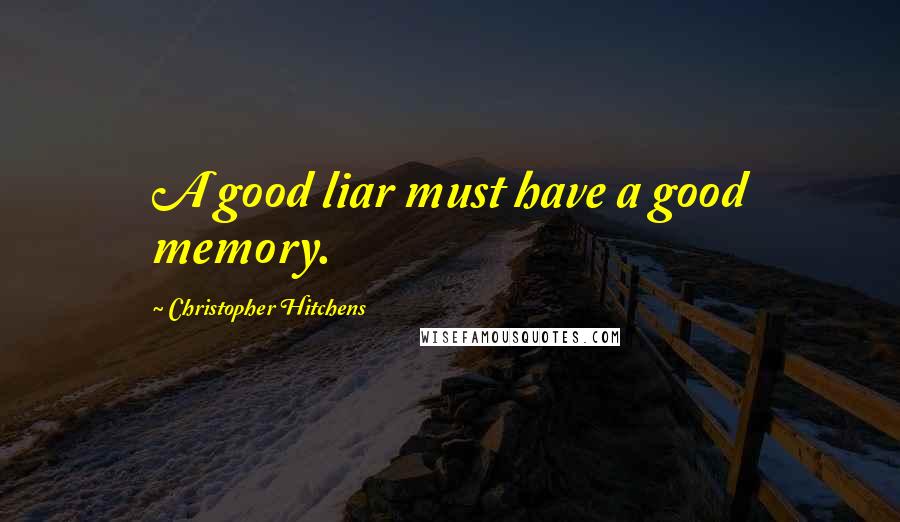Christopher Hitchens Quotes: A good liar must have a good memory.
