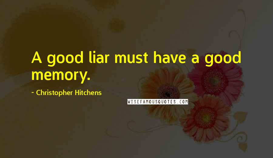 Christopher Hitchens Quotes: A good liar must have a good memory.