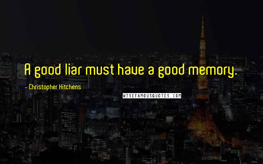 Christopher Hitchens Quotes: A good liar must have a good memory.