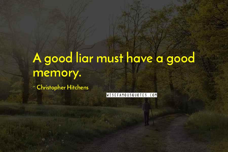 Christopher Hitchens Quotes: A good liar must have a good memory.