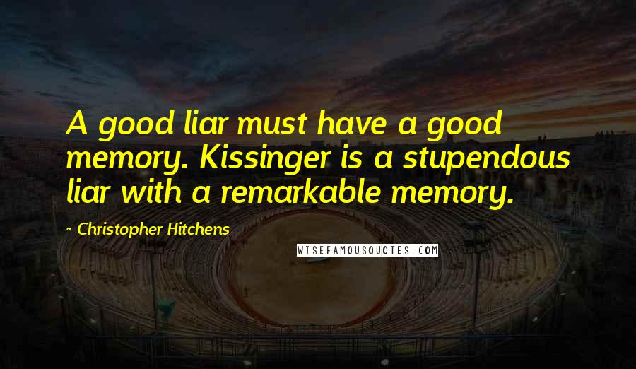Christopher Hitchens Quotes: A good liar must have a good memory. Kissinger is a stupendous liar with a remarkable memory.