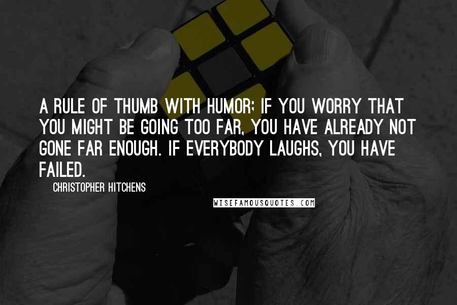 Christopher Hitchens Quotes: A rule of thumb with humor; if you worry that you might be going too far, you have already not gone far enough. If everybody laughs, you have failed.